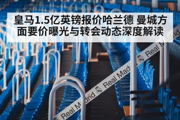皇马1.5亿英镑报价哈兰德 曼城方面要价曝光与转会动态深度解读