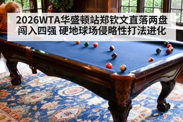 2026WTA华盛顿站郑钦文直落两盘闯入四强 硬地球场侵略性打法进化