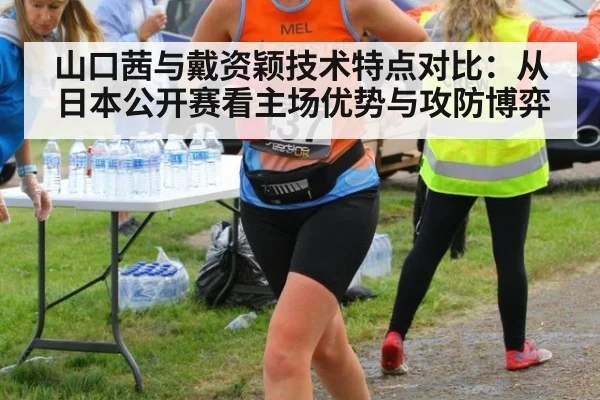 山口茜与戴资颖技术特点对比：从日本公开赛看主场优势与攻防博弈