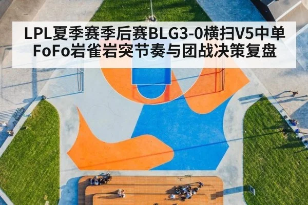 LPL夏季赛季后赛BLG3-0横扫V5中单FoFo岩雀岩突节奏与团战决策复盘