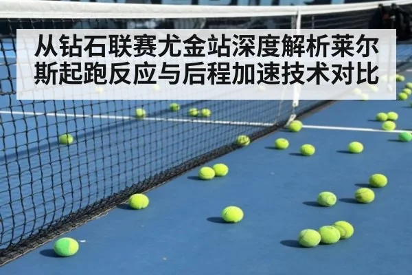 从钻石联赛尤金站深度解析莱尔斯起跑反应与后程加速技术对比