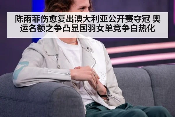陈雨菲伤愈复出澳大利亚公开赛夺冠 奥运名额之争凸显国羽女单竞争白热化